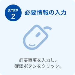 必要情報の入力 必要事項を入力し、確認ボタンをクリック。